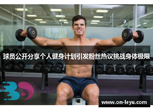 球员公开分享个人健身计划引发粉丝热议挑战身体极限
