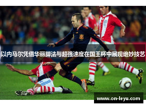 以内马尔凭借华丽脚法与超强速度在国王杯中展现绝妙技艺