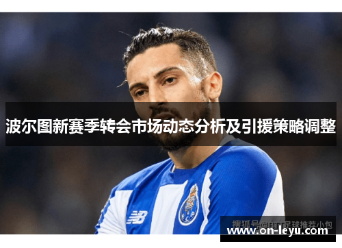 波尔图新赛季转会市场动态分析及引援策略调整