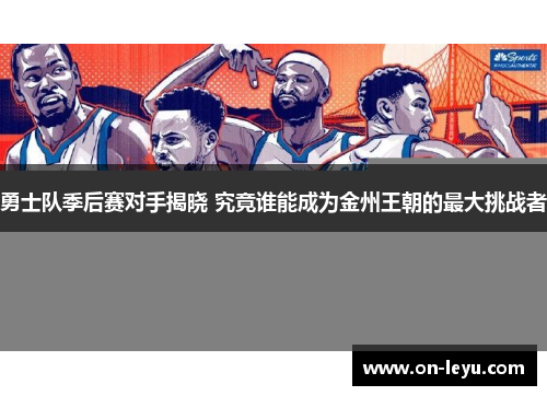 勇士队季后赛对手揭晓 究竟谁能成为金州王朝的最大挑战者
