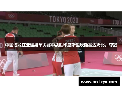 中国谌龙在亚运男单决赛中战胜印度斯里坎斯基达姆比，夺冠