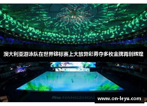 澳大利亚游泳队在世界锦标赛上大放异彩勇夺多枚金牌再创辉煌