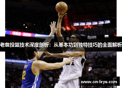 老詹投篮技术深度剖析：从基本功到独特技巧的全面解析