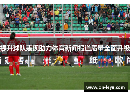 提升球队表现助力体育新闻报道质量全面升级