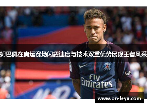 姆巴佩在奥运赛场闪耀速度与技术双重优势展现王者风采