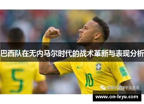 巴西队在无内马尔时代的战术革新与表现分析