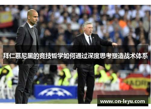 拜仁慕尼黑的竞技哲学如何通过深度思考塑造战术体系