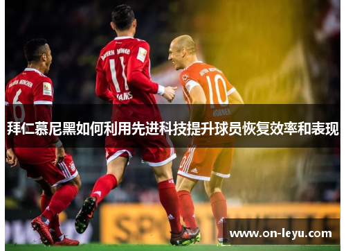 拜仁慕尼黑如何利用先进科技提升球员恢复效率和表现