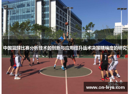 中国篮球比赛分析技术的创新与应用提升战术决策精确度的研究
