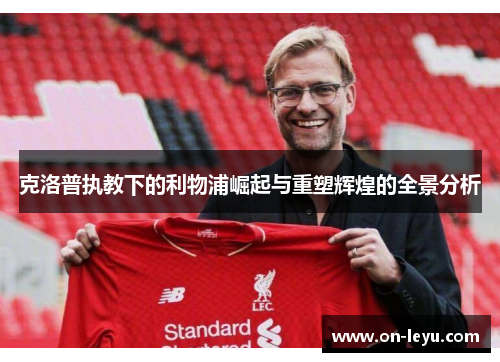 克洛普执教下的利物浦崛起与重塑辉煌的全景分析