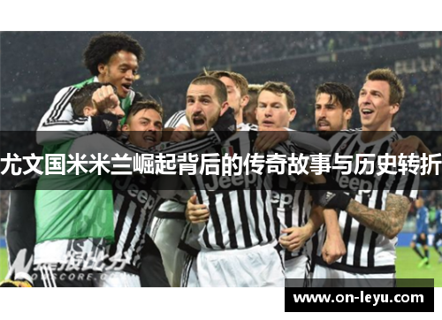 尤文国米米兰崛起背后的传奇故事与历史转折