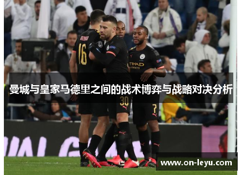 曼城与皇家马德里之间的战术博弈与战略对决分析