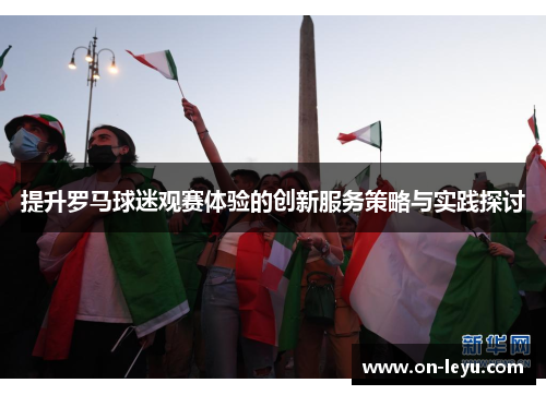 提升罗马球迷观赛体验的创新服务策略与实践探讨