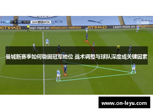 曼城新赛季如何稳固冠军地位 战术调整与球队深度成关键因素