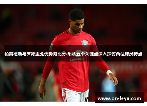 帕雷德斯与罗德里戈优势对比分析 从五个关键点深入探讨两位球员特点