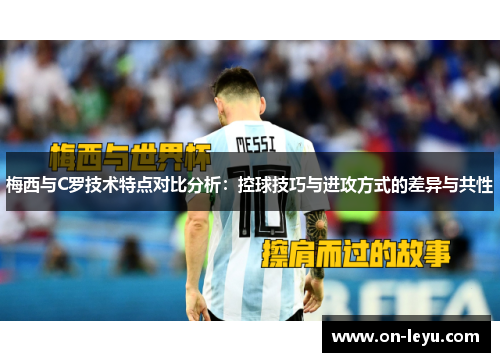 梅西与C罗技术特点对比分析：控球技巧与进攻方式的差异与共性