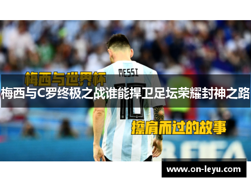 梅西与C罗终极之战谁能捍卫足坛荣耀封神之路