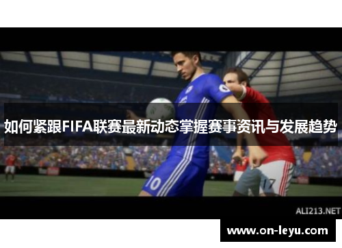 如何紧跟FIFA联赛最新动态掌握赛事资讯与发展趋势