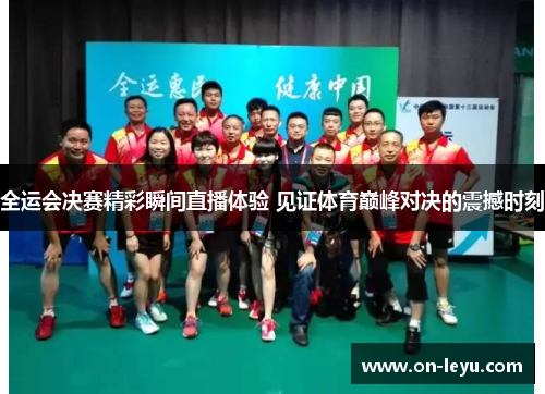 全运会决赛精彩瞬间直播体验 见证体育巅峰对决的震撼时刻