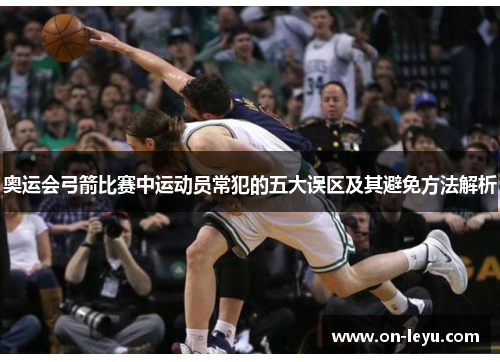 奥运会弓箭比赛中运动员常犯的五大误区及其避免方法解析