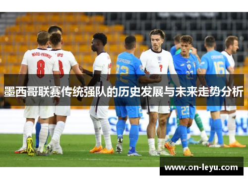 墨西哥联赛传统强队的历史发展与未来走势分析