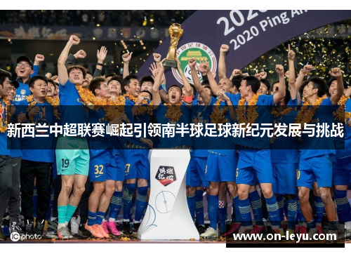 新西兰中超联赛崛起引领南半球足球新纪元发展与挑战