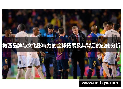 梅西品牌与文化影响力的全球拓展及其背后的战略分析