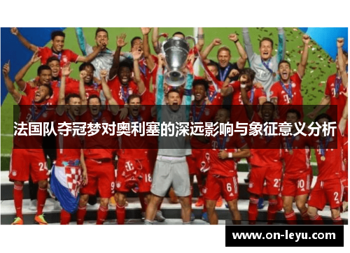 法国队夺冠梦对奥利塞的深远影响与象征意义分析