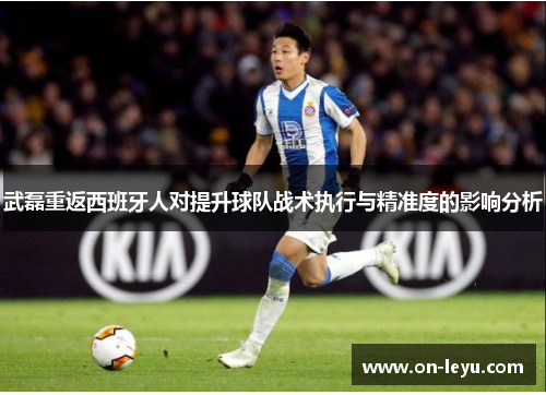 武磊重返西班牙人对提升球队战术执行与精准度的影响分析