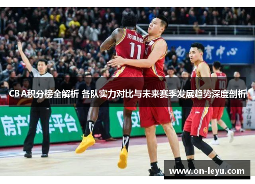 CBA积分榜全解析 各队实力对比与未来赛季发展趋势深度剖析