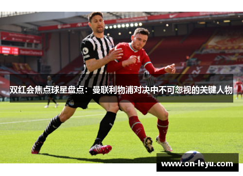 双红会焦点球星盘点：曼联利物浦对决中不可忽视的关键人物