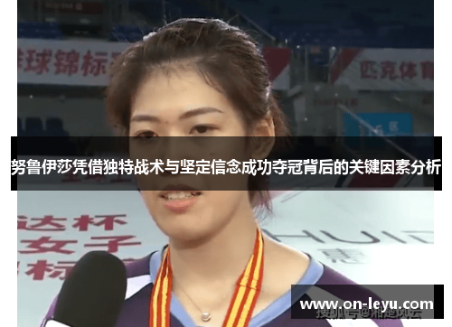 努鲁伊莎凭借独特战术与坚定信念成功夺冠背后的关键因素分析