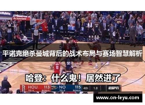 平诺克绝杀曼城背后的战术布局与赛场智慧解析