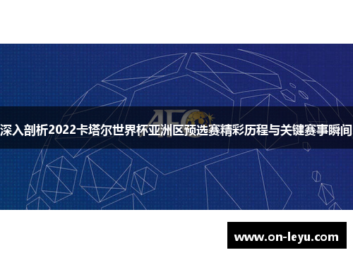 深入剖析2022卡塔尔世界杯亚洲区预选赛精彩历程与关键赛事瞬间