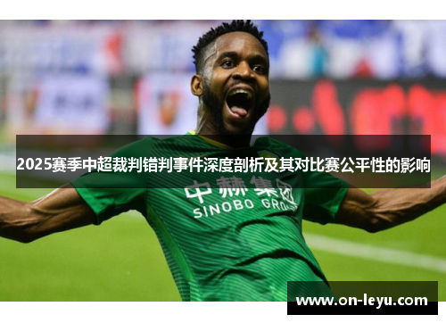 2025赛季中超裁判错判事件深度剖析及其对比赛公平性的影响