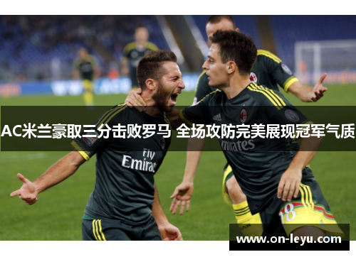 AC米兰豪取三分击败罗马 全场攻防完美展现冠军气质