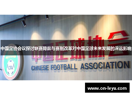 中国足协会议探讨联赛降薪与赛制改革对中国足球未来发展的深远影响