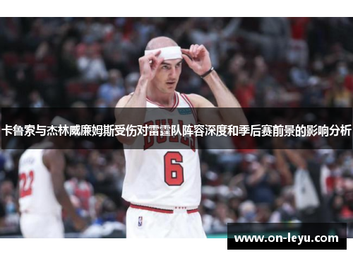 卡鲁索与杰林威廉姆斯受伤对雷霆队阵容深度和季后赛前景的影响分析