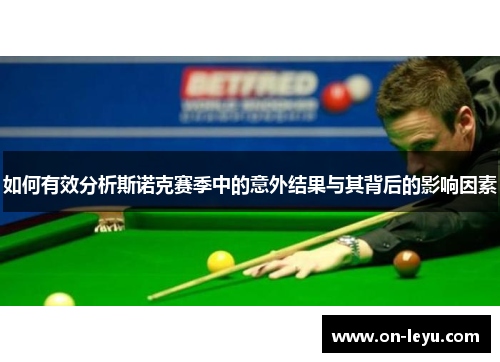 如何有效分析斯诺克赛季中的意外结果与其背后的影响因素