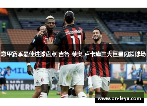 意甲赛季最佳进球盘点 吉鲁 莱奥 卢卡库三大巨星闪耀球场
