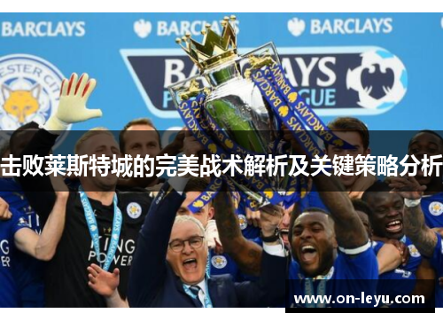 击败莱斯特城的完美战术解析及关键策略分析