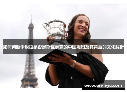 如何判断伊埃拉是否是斯瓦泰克的中国媳妇及其背后的文化解析