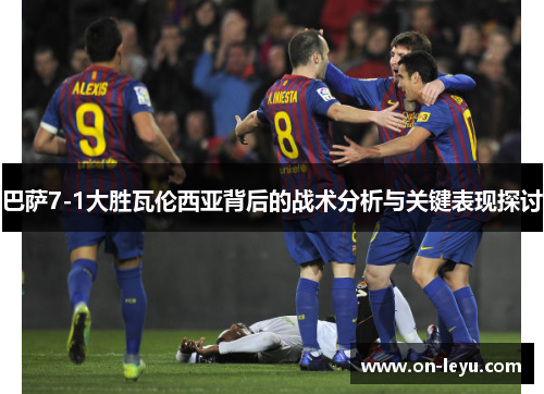 巴萨7-1大胜瓦伦西亚背后的战术分析与关键表现探讨