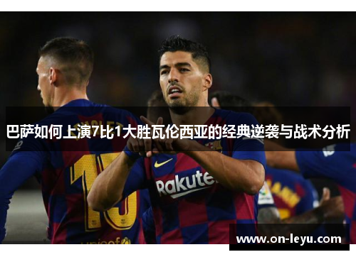 巴萨如何上演7比1大胜瓦伦西亚的经典逆袭与战术分析