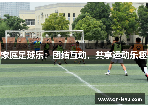 家庭足球乐：团结互动，共享运动乐趣