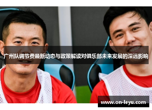 广州队调节费最新动态与政策解读对俱乐部未来发展的深远影响