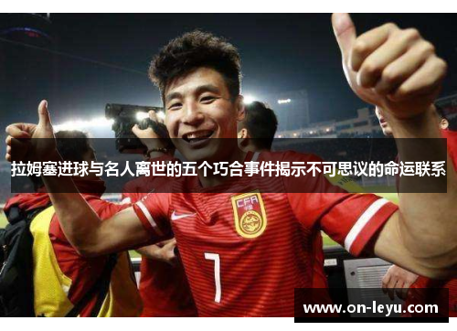 拉姆塞进球与名人离世的五个巧合事件揭示不可思议的命运联系