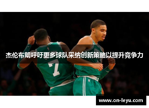 杰伦布朗呼吁更多球队采纳创新策略以提升竞争力