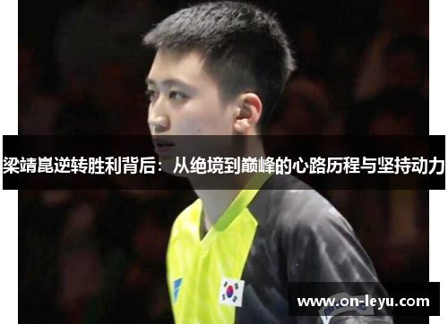 梁靖崑逆转胜利背后：从绝境到巅峰的心路历程与坚持动力