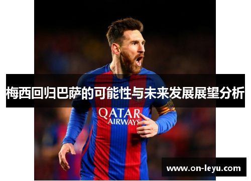 梅西回归巴萨的可能性与未来发展展望分析